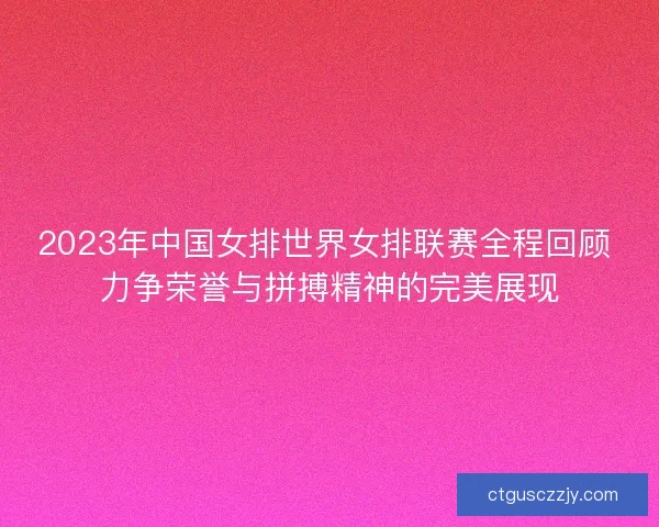 2023年中国女排世界女排联赛全程回顾 力争荣誉与拼搏精神的完美展现